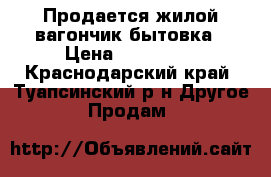 Продается жилой вагончик бытовка › Цена ­ 150 000 - Краснодарский край, Туапсинский р-н Другое » Продам   